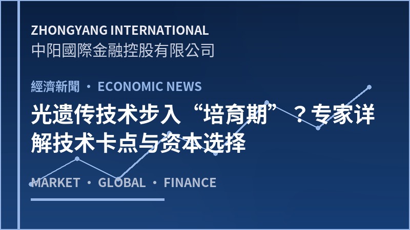 光遗传技术步入“培育期”？专家详解技术卡点与资本选择