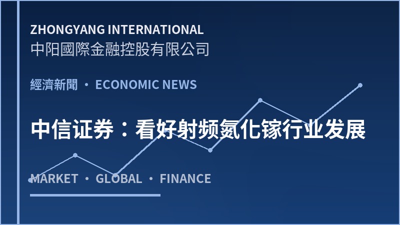 中信证券：看好射频氮化镓行业发展