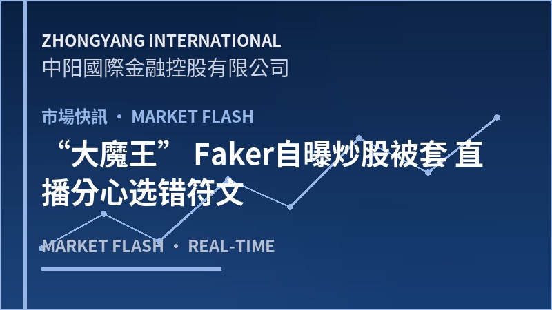 “大魔王” Faker自曝炒股被套 直播分心选错符文