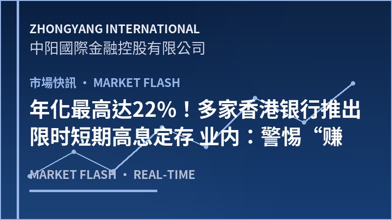 年化最高达22%！多家香港银行推出限时短期高息定存 业内：警惕“赚息亏本”
