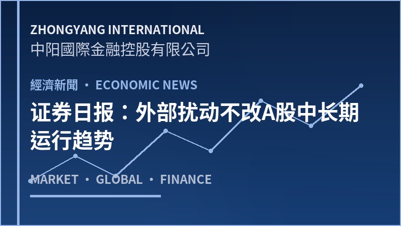 证券日报：外部扰动不改A股中长期运行趋势