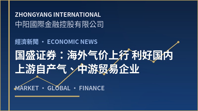 国盛证券：海外气价上行 利好国内上游自产气、中游贸易企业