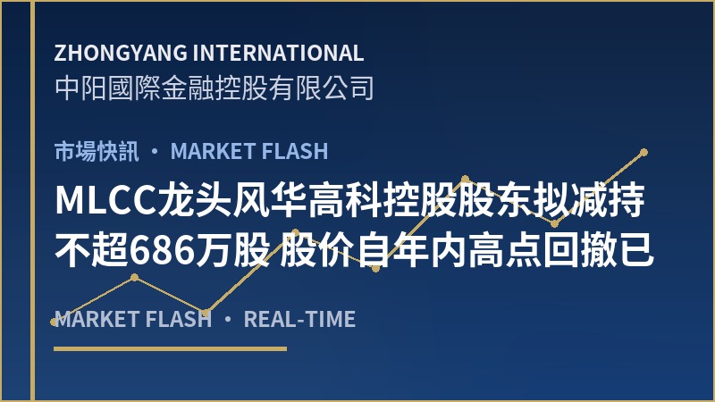MLCC龙头风华高科控股股东拟减持不超686万股 股价自年内高点回撤已近五成