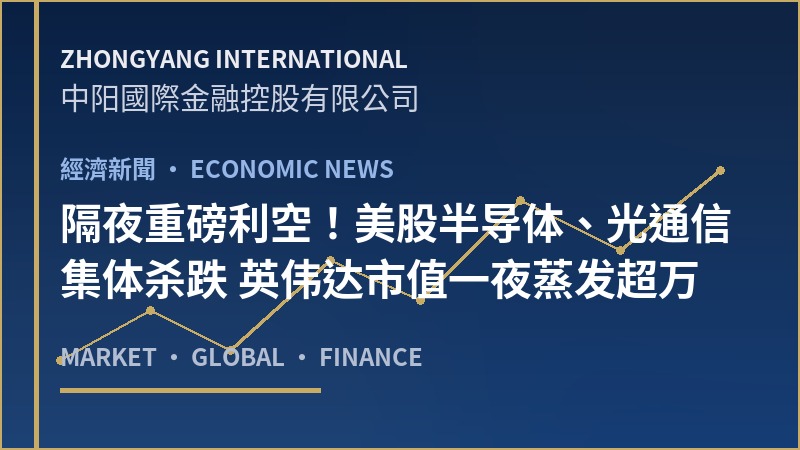 隔夜重磅利空！美股半导体、光通信集体杀跌 英伟达市值一夜蒸发超万亿