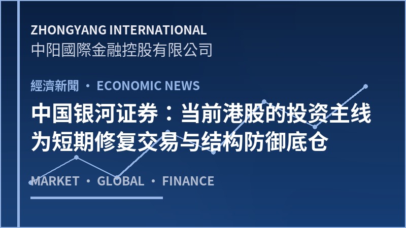 中国银河证券：当前港股的投资主线为短期修复交易与结构防御底仓