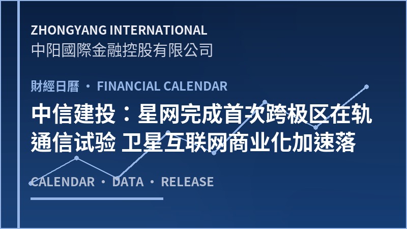 中信建投：星网完成首次跨极区在轨通信试验 卫星互联网商业化加速落地